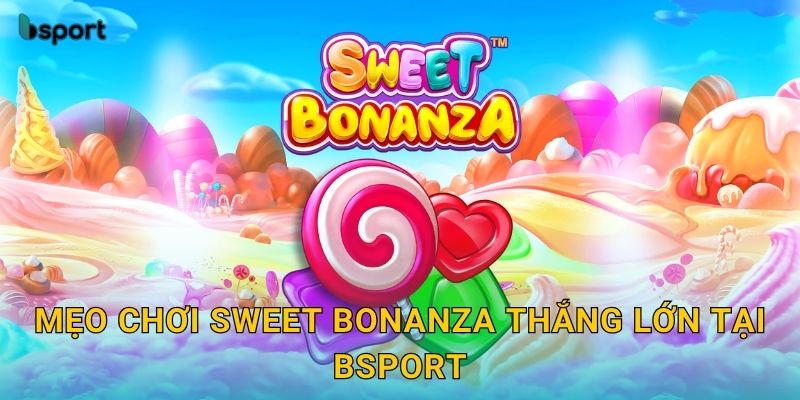 Mẹo chơi Sweet Bonanza thắng lớn tại Bsport