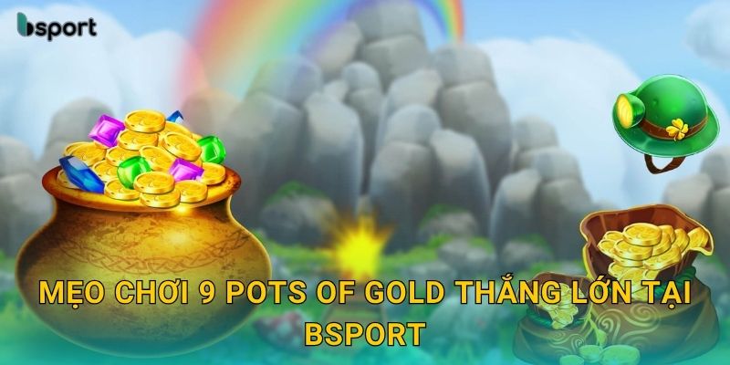 Mẹo chơi 9 Pots of Gold thắng lớn tại Bsport