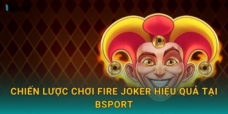 Chiến lược chơi Fire Joker hiệu quả tại Bsport
