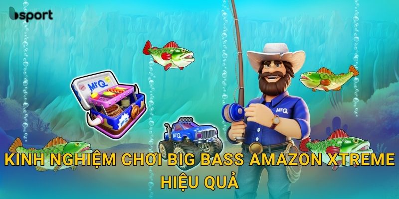 Kinh nghiệm chơi Big Bass Amazon Xtreme hiệu quả