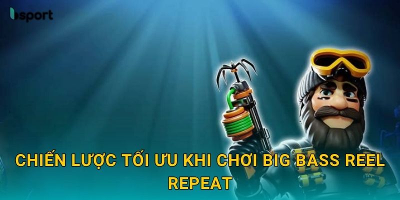 Chiến lược tối ưu khi chơi Big Bass Reel Repeat