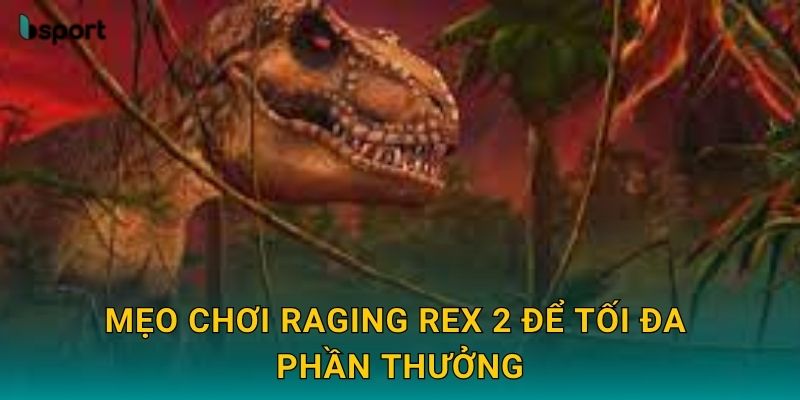 Mẹo chơi Raging Rex 2 để tối đa phần thưởng
