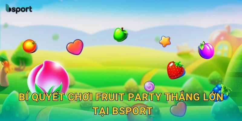 Bí quyết chơi Fruit Party thắng lớn tại Bsport