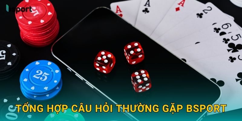 Tổng hợp câu hỏi thường gặp Bsport