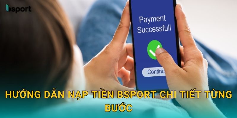 Hướng dẫn nạp tiền Bsport chi tiết từng bước