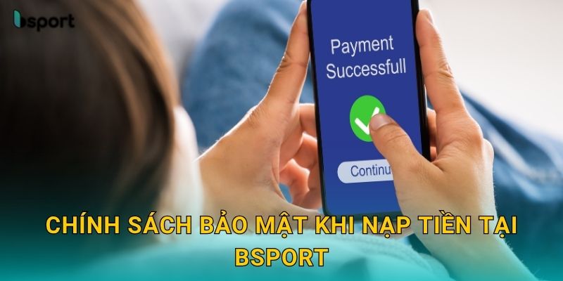 Chính sách bảo mật khi nạp tiền tại Bsport