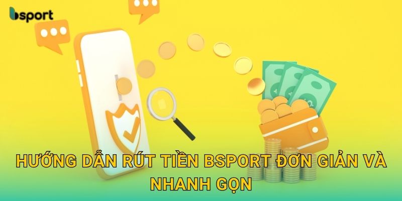 Hướng dẫn rút tiền Bsport đơn giản và nhanh gọn