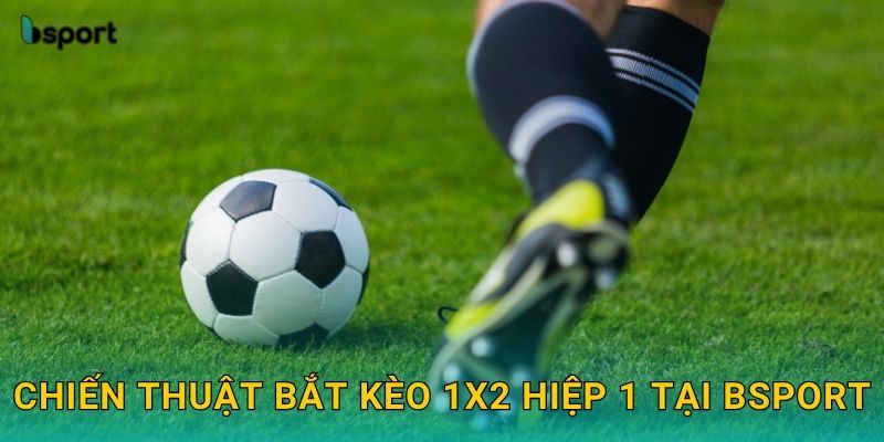 Chiến thuật bắt kèo 1X2 hiệp 1 tại Bsport