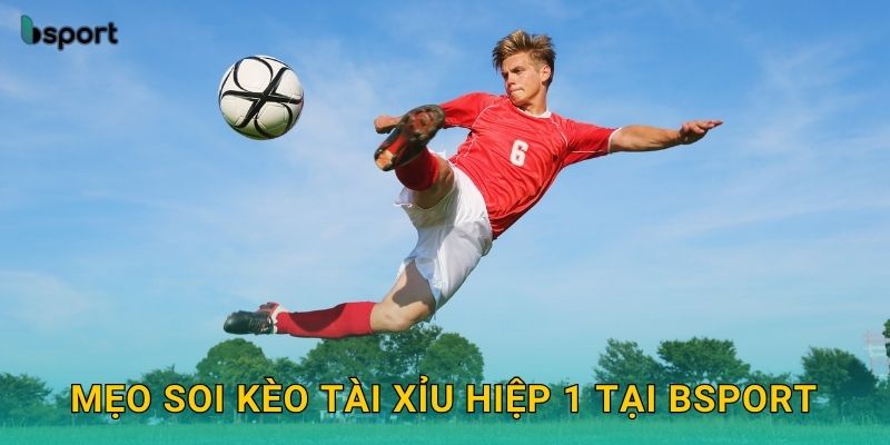 Mẹo soi kèo tài xỉu hiệp 1 tại Bsport
