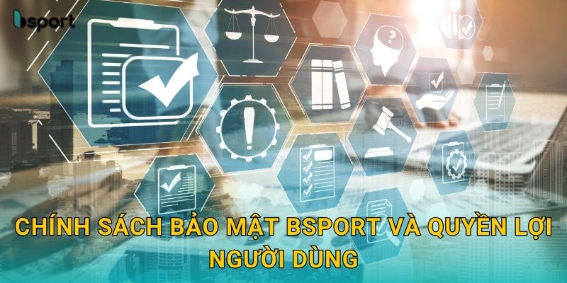 Chính sách bảo mật Bsport và quyền lợi người dùng