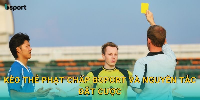 Kèo thẻ phạt chấp Bsport và nguyên tắc đặt cược