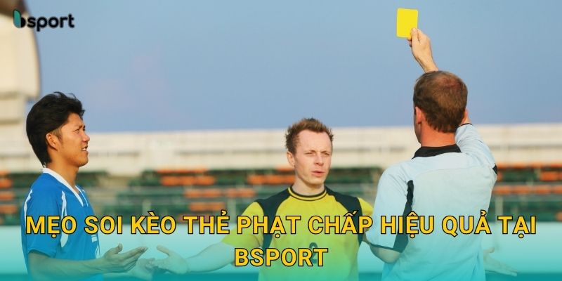 Mẹo soi kèo thẻ phạt chấp hiệu quả tại Bsport