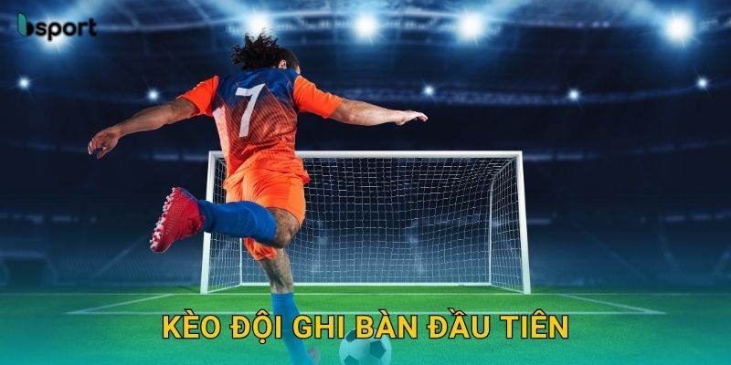 Kèo đội ghi bàn đầu tiên – Phân tích cơ hội ghi bàn tại Bsport