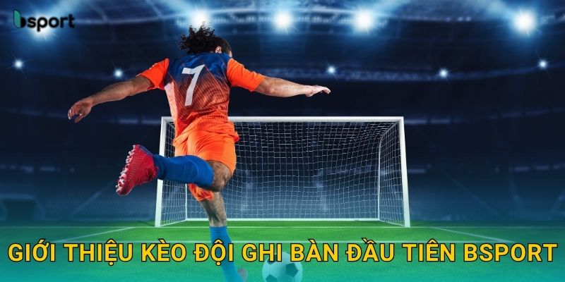 Giới thiệu kèo đội ghi bàn đầu tiên Bsport