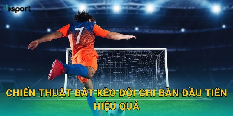 Chiến thuật bắt kèo đội ghi bàn đầu tiên hiệu quả