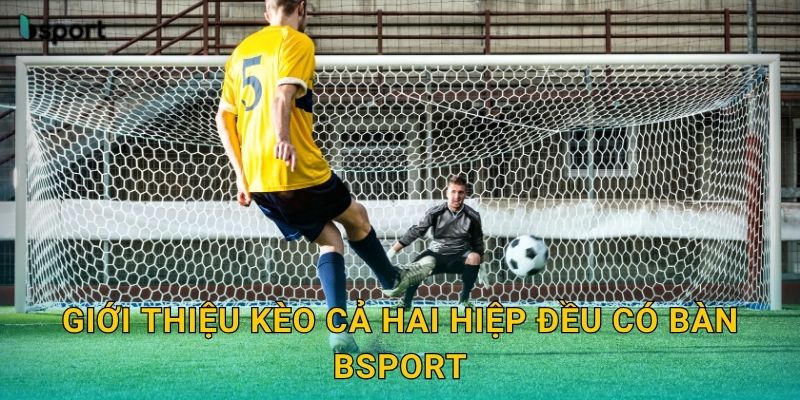 Giới thiệu kèo cả hai hiệp đều có bàn Bsport