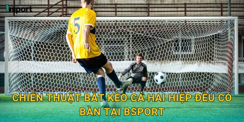 Chiến thuật bắt kèo cả hai hiệp đều có bàn tại Bsport