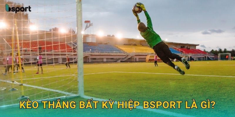 Kèo thắng bất kỳ hiệp Bsport là gì?