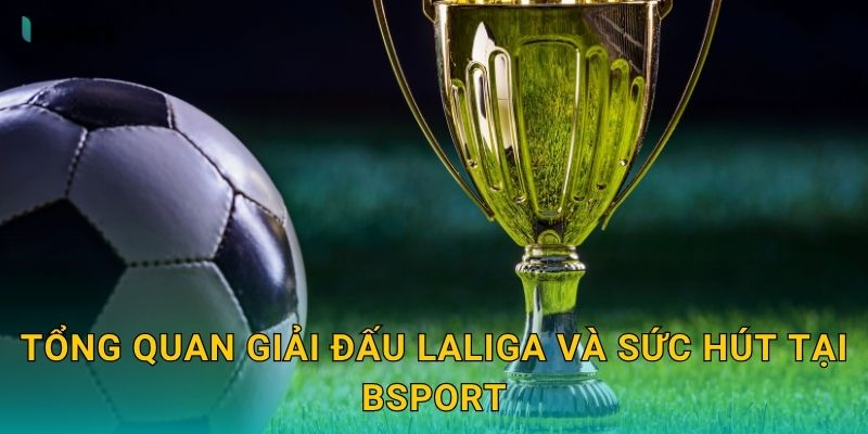 Tổng quan giải đấu LaLiga và sức hút tại Bsport