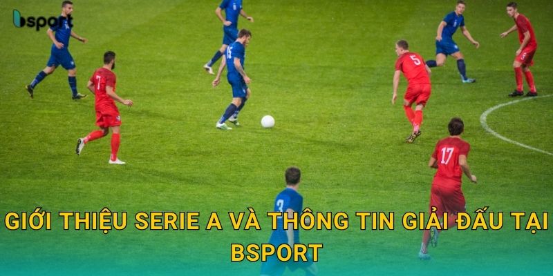 Giới thiệu Serie A và thông tin giải đấu tại Bsport