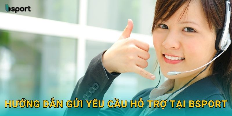 Hướng dẫn gửi yêu cầu hỗ trợ tại Bsport